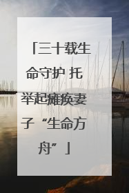 三十载生命守护 托举起瘫痪妻子“生命方舟”