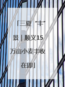 三夏“丰”景｜顺义15万亩小麦丰收在即