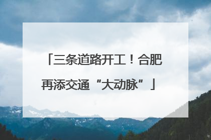 三条道路开工！合肥再添交通“大动脉”
