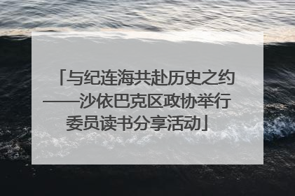 与纪连海共赴历史之约——沙依巴克区政协举行委员读书分享活动
