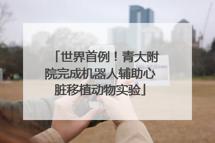 世界首例！青大附院完成机器人辅助心脏移植动物实验
