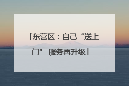 东营区：自己“送上门” 服务再升级