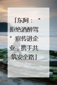 东阿：“拒绝酒醉驾”宣传进企业，携手共筑安全路