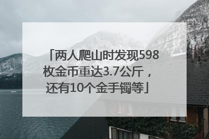 两人爬山时发现598枚金币重达3.7公斤，还有10个金手镯等