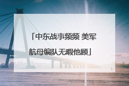 中东战事频频 美军航母编队无暇他顾
