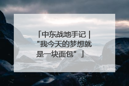 中东战地手记｜“我今天的梦想就是一块面包”