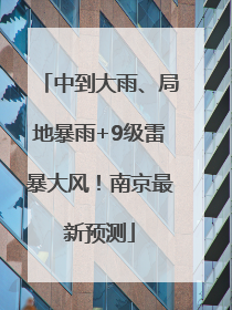 中到大雨、局地暴雨+9级雷暴大风！南京最新预测