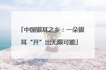中国银耳之乡：一朵银耳“开”出无限可能