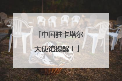 中国驻卡塔尔大使馆提醒！