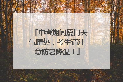 中考期间厦门天气晴热，考生请注意防暑降温！