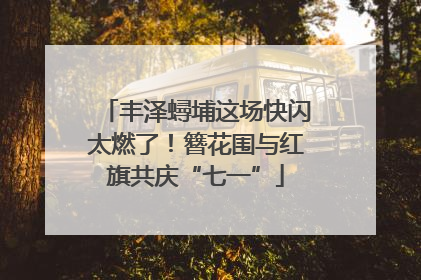 丰泽蟳埔这场快闪太燃了！簪花围与红旗共庆“七一”