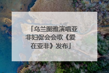 乌兰图雅演唱亚非妇促会会歌《爱在亚非》发布