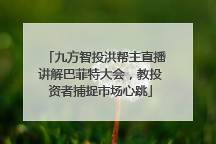 九方智投洪帮主直播讲解巴菲特大会，教投资者捕捉市场心跳