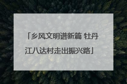 乡风文明谱新篇 牡丹江八达村走出振兴路