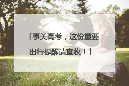 事关高考，这份重要出行提醒请查收！