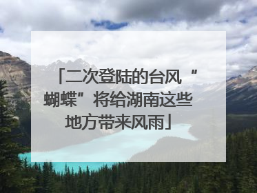 二次登陆的台风“蝴蝶”将给湖南这些地方带来风雨