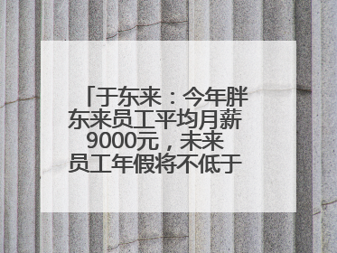 于东来：今年胖东来员工平均月薪9000元，未来员工年假将不低于40天