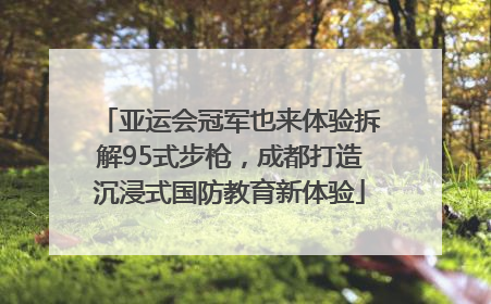 亚运会冠军也来体验拆解95式步枪，成都打造沉浸式国防教育新体验