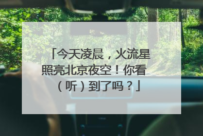 今天凌晨，火流星照亮北京夜空！你看（听）到了吗？