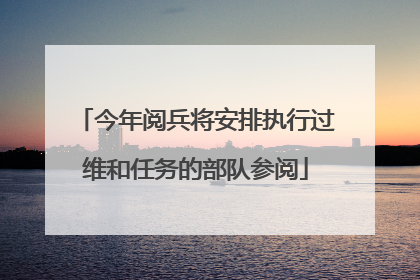 今年阅兵将安排执行过维和任务的部队参阅