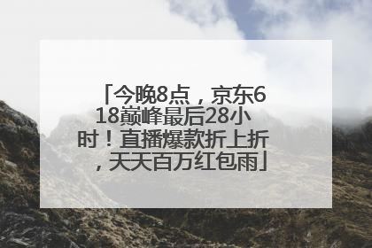 今晚8点，京东618巅峰最后28小时！直播爆款折上折，天天百万红包雨