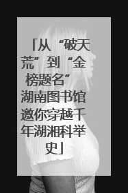从“破天荒”到“金榜题名” 湖南图书馆邀你穿越千年湖湘科举史
