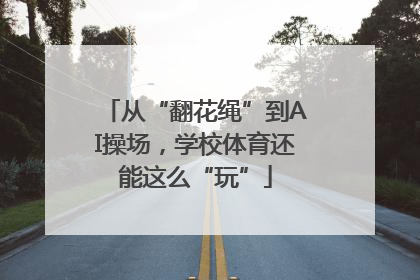 从“翻花绳”到AI操场，学校体育还能这么“玩”