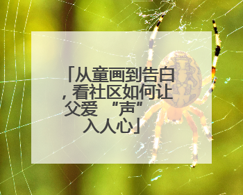 从童画到告白，看社区如何让父爱 “声” 入人心