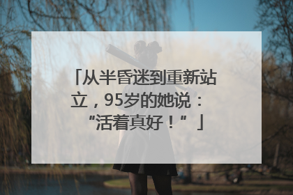 从半昏迷到重新站立，95岁的她说：“活着真好！”