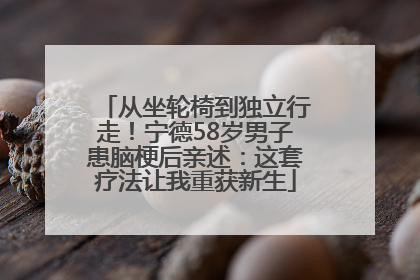 从坐轮椅到独立行走！宁德58岁男子患脑梗后亲述：这套疗法让我重获新生