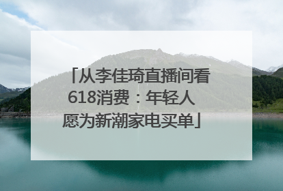 从李佳琦直播间看618消费：年轻人愿为新潮家电买单
