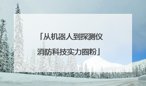 从机器人到探测仪 消防科技实力圈粉