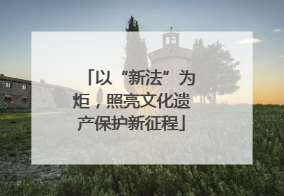 以“新法”为炬，照亮文化遗产保护新征程