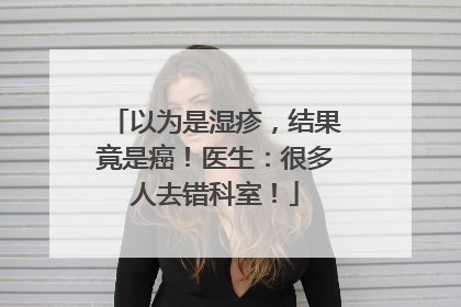 以为是湿疹，结果竟是癌！医生：很多人去错科室！