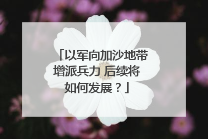 以军向加沙地带增派兵力 后续将如何发展？
