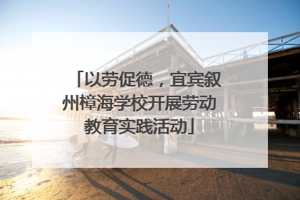 以劳促德，宜宾叙州樟海学校开展劳动教育实践活动