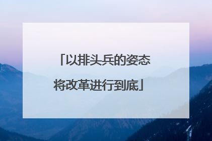 以排头兵的姿态将改革进行到底