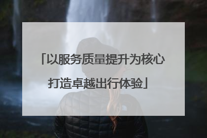 以服务质量提升为核心 打造卓越出行体验