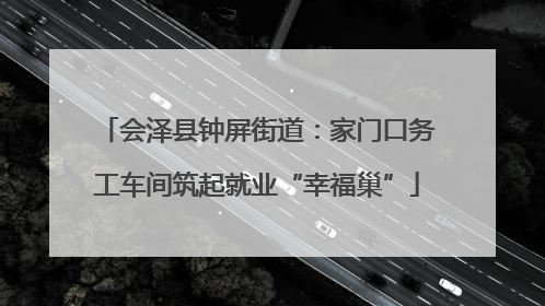 会泽县钟屏街道：家门口务工车间筑起就业“幸福巢”