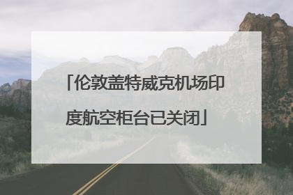 伦敦盖特威克机场印度航空柜台已关闭