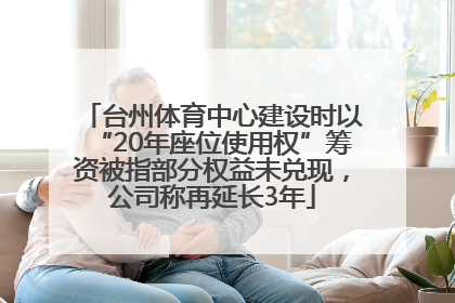 台州体育中心建设时以“20年座位使用权”筹资被指部分权益未兑现，公司称再延长3年
