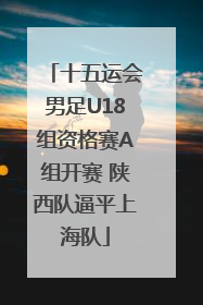十五运会男足U18组资格赛A组开赛 陕西队逼平上海队