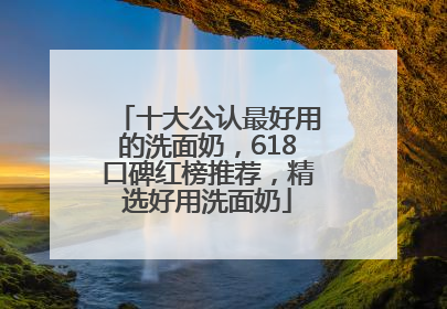 十大公认最好用的洗面奶，618口碑红榜推荐，精选好用洗面奶