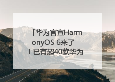 华为官宣HarmonyOS 6来了！已有超40款华为终端搭载鸿蒙5，开发者突破800万