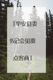 华安县委书记会见重点客商