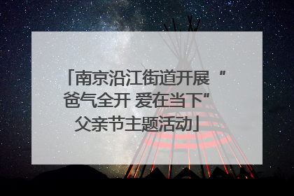 南京沿江街道开展“爸气全开 爱在当下”父亲节主题活动