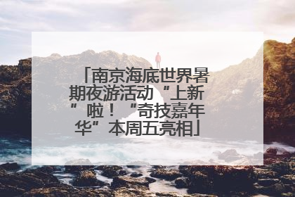 南京海底世界暑期夜游活动“上新”啦！“奇技嘉年华”本周五亮相