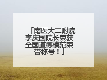 南医大二附院李庆国院长荣获全国道德模范荣誉称号！