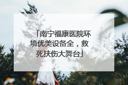 南宁福康医院环境优美设备全，救死扶伤大舞台