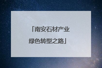 南安石材产业绿色转型之路